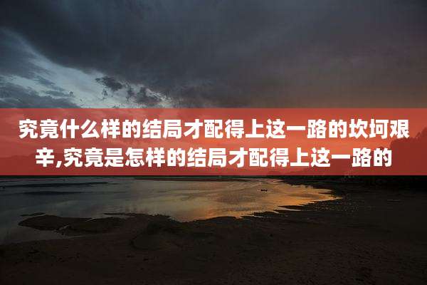 究竟什么样的结局才配得上这一路的坎坷艰辛,究竟是怎样的结局才配得上这一路的
