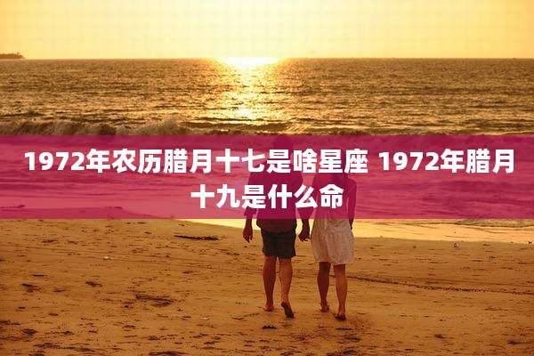 1972年农历腊月十七是啥星座 1972年腊月十九是什么命