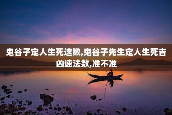鬼谷子定人生死速数,鬼谷子先生定人生死吉凶速法数,准不准
