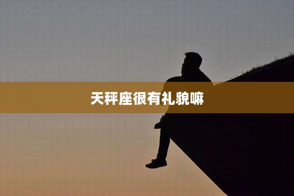 天秤座很有礼貌嘛