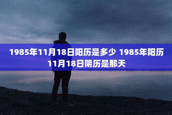 1985年11月18日阳历是多少 1985年阳历11月18日阴历是那天