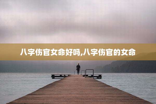 八字伤官女命好吗,八字伤官的女命