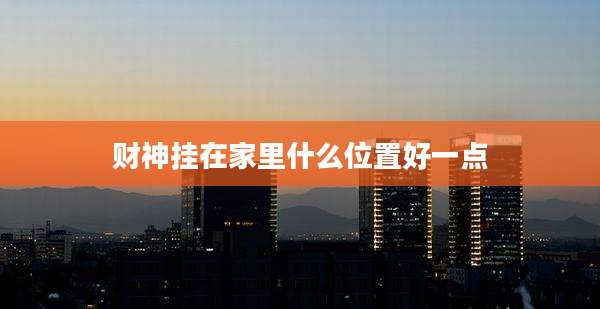 财神挂在家里什么位置好一点