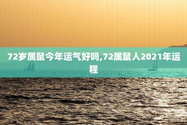 72岁属鼠今年运气好吗,72属鼠人2021年运程