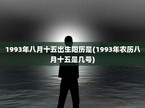 1993年八月十五出生阳历是(1993年农历八月十五是几号)