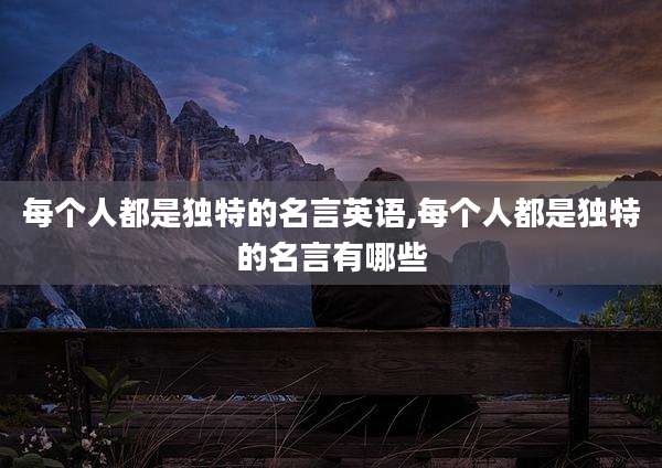 每个人都是独特的名言英语,每个人都是独特的名言有哪些