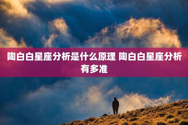 陶白白星座分析是什么原理 陶白白星座分析有多准