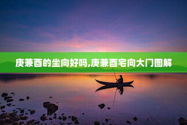 庚兼酉的坐向好吗,庚兼酉宅向大门图解