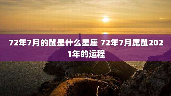 72年7月的鼠是什么星座 72年7月属鼠2021年的运程