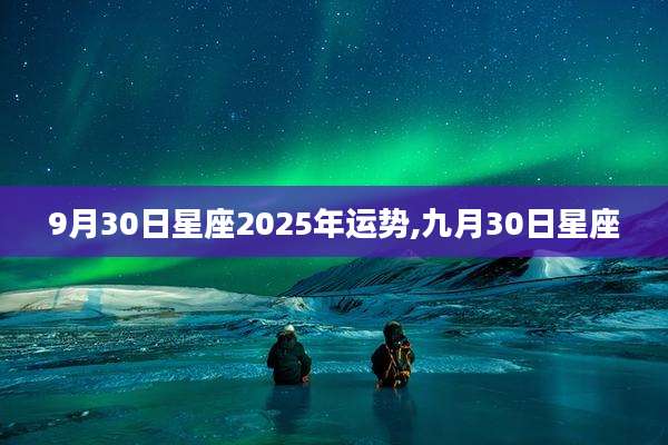 9月30日星座2025年运势,九月30日星座