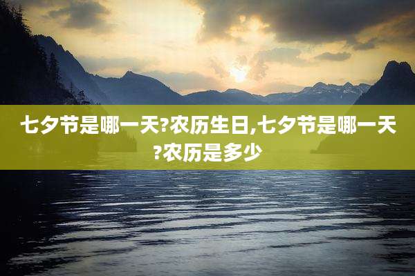 七夕节是哪一天?农历生日,七夕节是哪一天?农历是多少