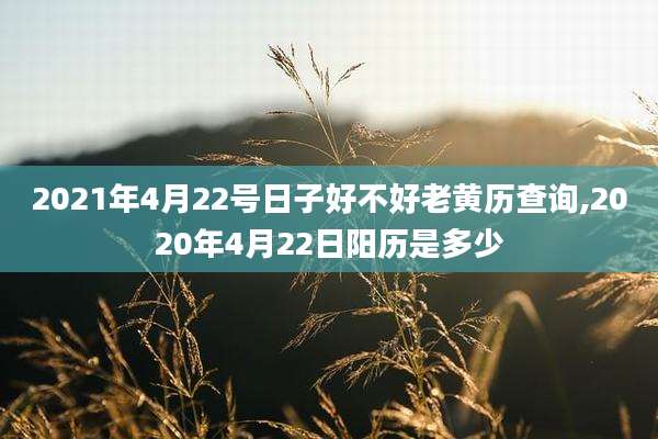2021年4月22号日子好不好老黄历查询,2020年4月22日阳历是多少