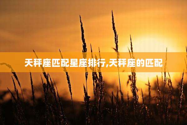 天秤座匹配星座排行,天秤座的匹配