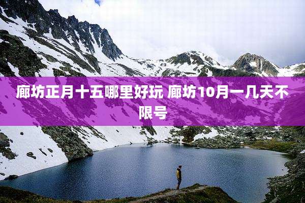 廊坊正月十五哪里好玩 廊坊10月一几天不限号