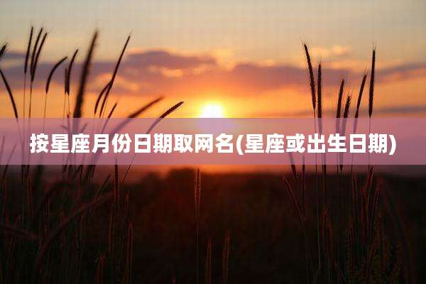 按星座月份日期取网名(星座或出生日期)