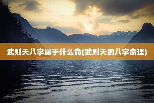 武则天八字属于什么命(武则天的八字命理)