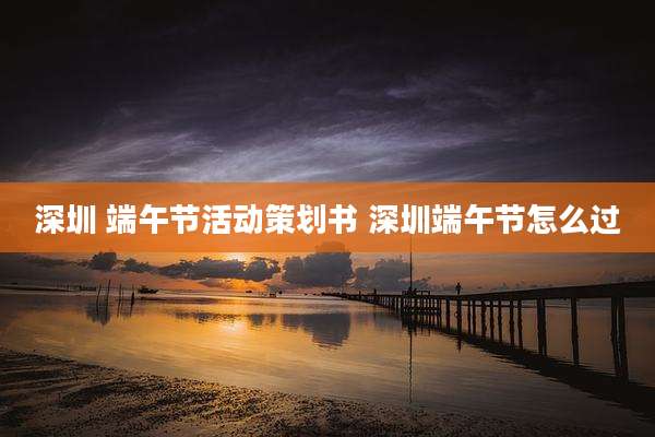 深圳 端午节活动策划书 深圳端午节怎么过