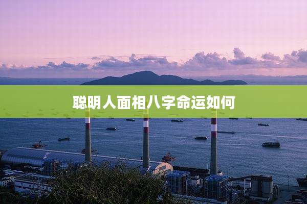 聪明人面相八字命运如何