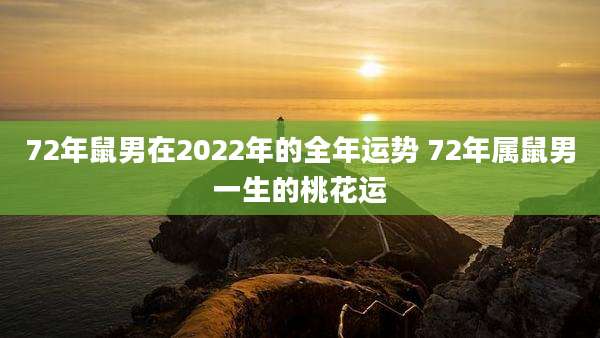 72年鼠男在2022年的全年运势 72年属鼠男一生的桃花运
