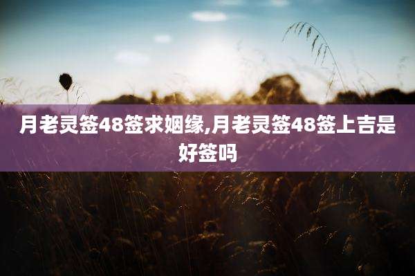 月老灵签48签求姻缘,月老灵签48签上吉是好签吗