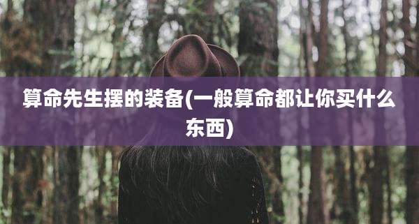 算命先生摆的装备(一般算命都让你买什么东西)