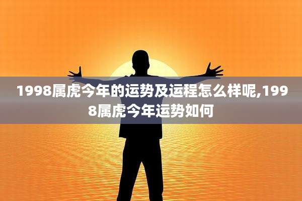 1998属虎今年的运势及运程怎么样呢,1998属虎今年运势如何