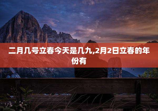 二月几号立春今天是几九,2月2日立春的年份有