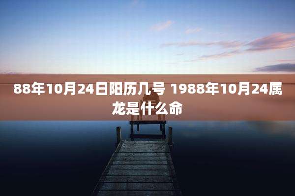 88年10月24日阳历几号 1988年10月24属龙是什么命
