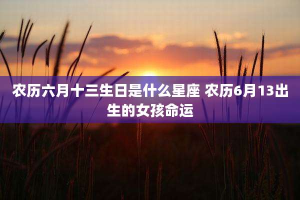 农历六月十三生日是什么星座 农历6月13出生的女孩命运