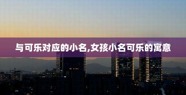 与可乐对应的小名,女孩小名可乐的寓意