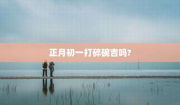 正月初一打碎碗吉吗?