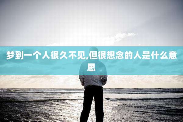 梦到一个人很久不见,但很想念的人是什么意思