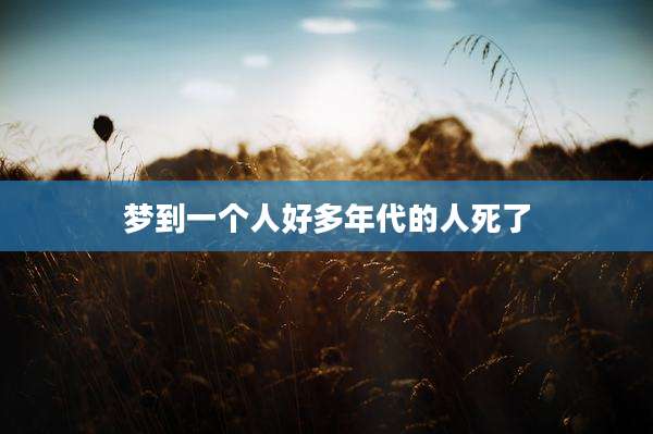 梦到一个人好多年代的人死了