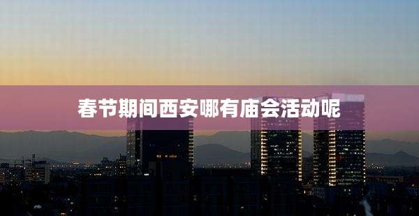 春节期间西安哪有庙会活动呢