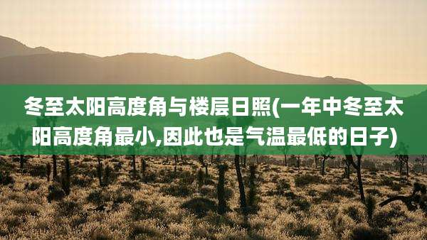 冬至太阳高度角与楼层日照(一年中冬至太阳高度角最小,因此也是气温最低的日子)