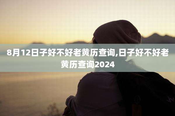 8月12日子好不好老黄历查询,日子好不好老黄历查询2024