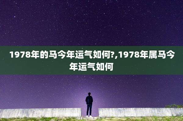 1978年的马今年运气如何?,1978年属马今年运气如何