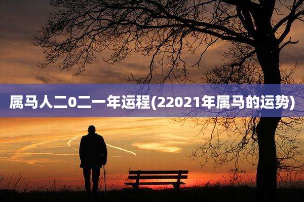属马人二0二一年运程(22021年属马的运势)