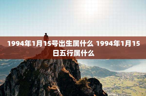 1994年1月15号出生属什么 1994年1月15日五行属什么