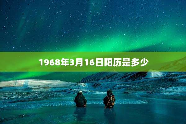 1968年3月16日阳历是多少