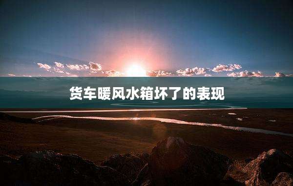 货车暖风水箱坏了的表现