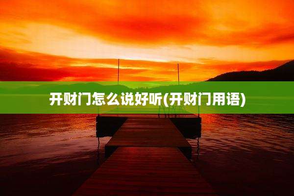 开财门怎么说好听(开财门用语)