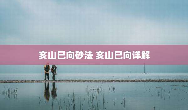 亥山巳向砂法 亥山巳向详解