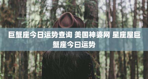 巨蟹座今日运势查询 美国神婆网 星座屋巨蟹座今曰运势