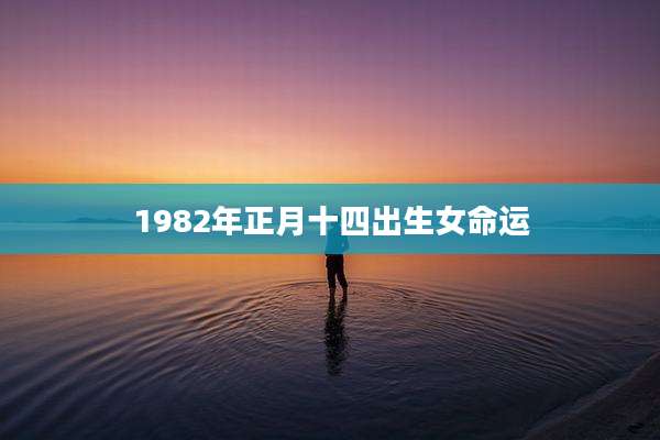 1982年正月十四出生女命运