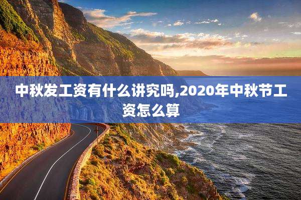 中秋发工资有什么讲究吗,2020年中秋节工资怎么算