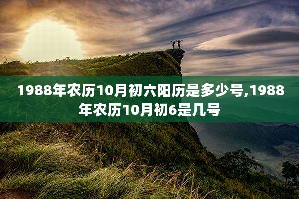 1988年农历10月初六阳历是多少号,1988年农历10月初6是几号