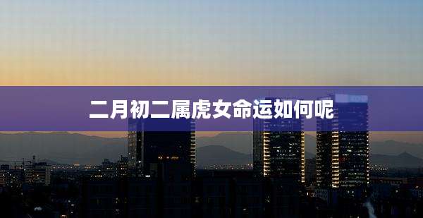 二月初二属虎女命运如何呢