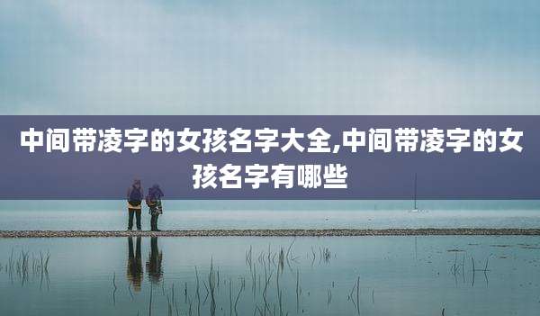 中间带凌字的女孩名字大全,中间带凌字的女孩名字有哪些