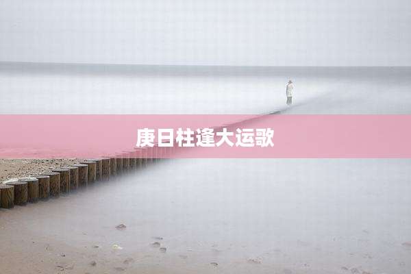 庚日柱逢大运歌